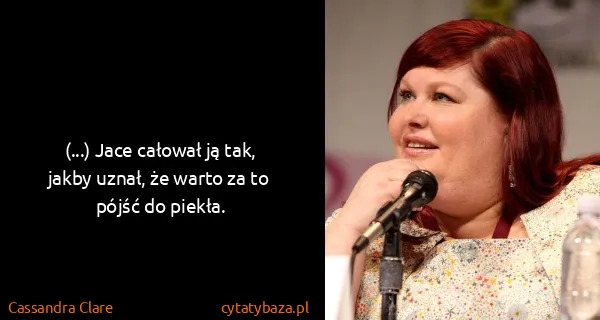 Cassandra Clare: (...) Jace całował ją tak, jakby uznał, że warto za to...