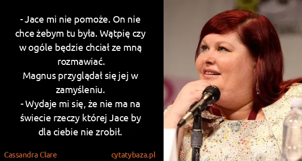 Cassandra Clare: - Jace mi nie pomoże. On nie chce żebym tu była. Wątpię...
