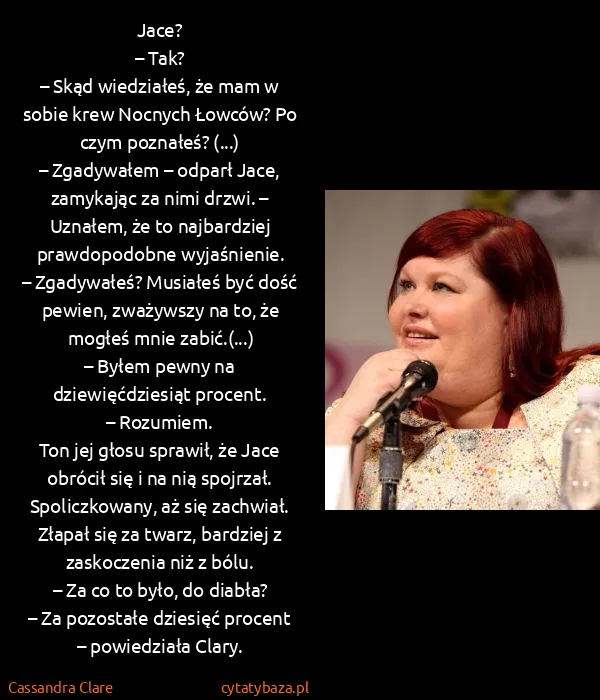 Cassandra Clare: Jace?
– Tak?
– Skąd wiedziałeś, że mam w sobie krew...
