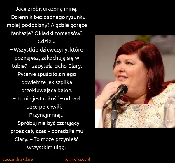 Cassandra Clare: Jace zrobił urażoną minę.
– Dziennik bez żadnego rysunku...