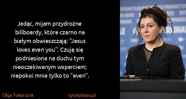 Olga Tokarczuk: Jadąc, mijam przydrożne billboardy, które czarno na...