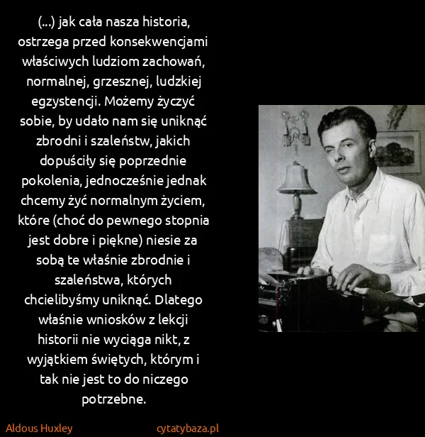 Aldous Huxley: (...) jak cała nasza historia, ostrzega przed...