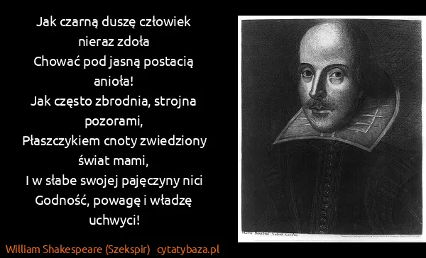 William Shakespeare (Szekspir): Jak czarną duszę człowiek nieraz zdoła
Chować pod jasną...