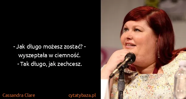 Cassandra Clare: - Jak długo możesz zostać? - wyszeptała w ciemność.
-...