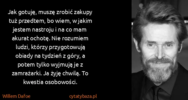 Willem Dafoe: Jak gotuję, muszę zrobić zakupy tuż przedtem, bo wiem, w...
