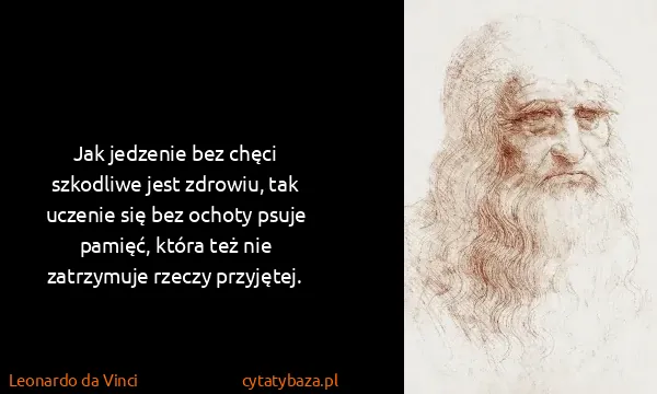 Leonardo da Vinci: Jak jedzenie bez chęci szkodliwe jest zdrowiu, tak...