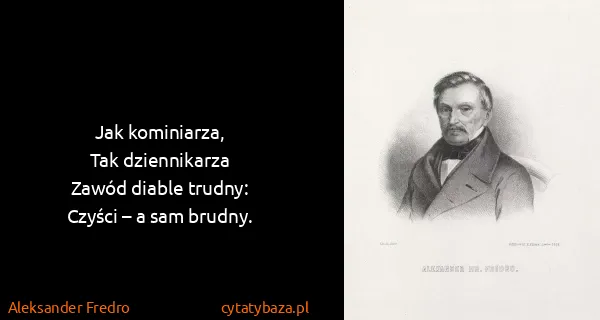 Aleksander Fredro: Jak kominiarza,
Tak dziennikarza
Zawód diable...