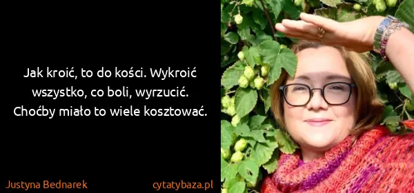 Justyna Bednarek: Jak kroić, to do kości. Wykroić wszystko, co boli,...
