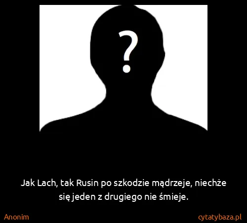 Anonim: Jak Lach, tak Rusin po szkodzie mądrzeje, niechże się...