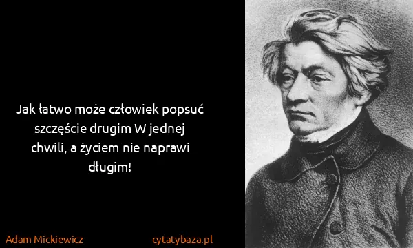 Adam Mickiewicz: Jak łatwo może człowiek popsuć szczęście drugim W jednej...