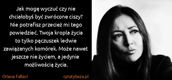 Oriana Fallaci: Jak mogę wyczuć czy nie chciałobyś być zwrócone ciszy?...