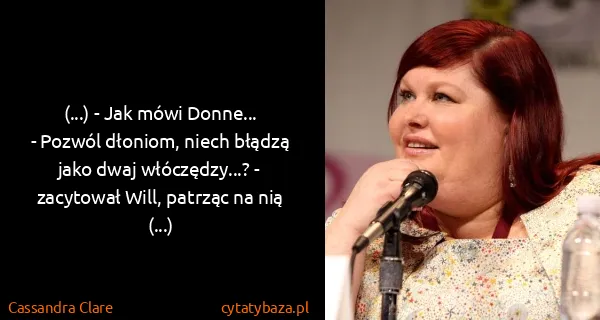 Cassandra Clare: (...) - Jak mówi Donne...
- Pozwól dłoniom, niech...