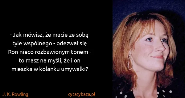 J. K. Rowling: - Jak mówisz, że macie ze sobą tyle wspólnego - odezwał...