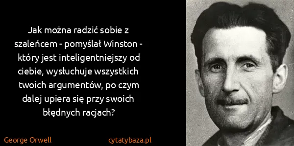 George Orwell: Jak można radzić sobie z szaleńcem - pomyślał Winston -...