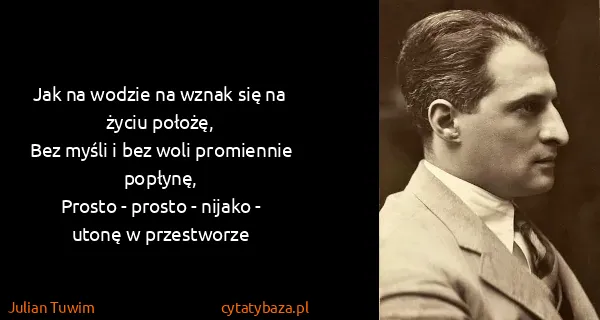 Julian Tuwim: Jak na wodzie na wznak się na życiu położę,
Bez myśli i...