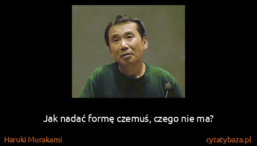 Haruki Murakami: Jak nadać formę czemuś, czego nie ma?