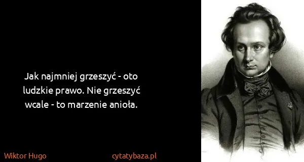 Wiktor Hugo: Jak najmniej grzeszyć - oto ludzkie prawo. Nie grzeszyć...