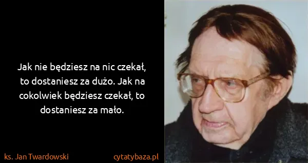 ks. Jan Twardowski: Jak nie będziesz na nic czekał, to dostaniesz za dużo....