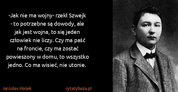 Jaroslav Hašek: -Jak nie ma wojny- rzekł Szwejk - to potrzebne są...