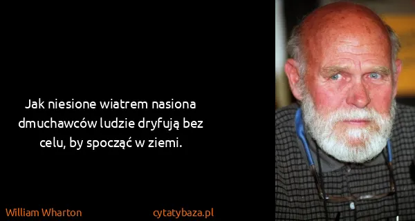 William Wharton: Jak niesione wiatrem nasiona dmuchawców ludzie dryfują...