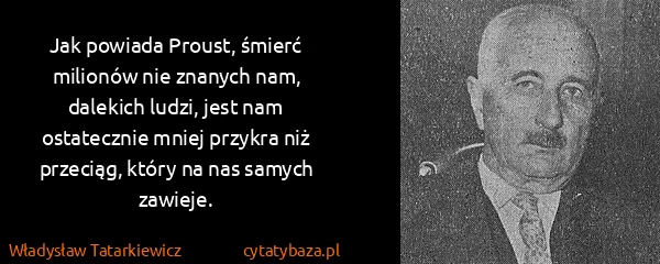 Władysław Tatarkiewicz: Jak powiada Proust, śmierć milionów nie znanych nam,...