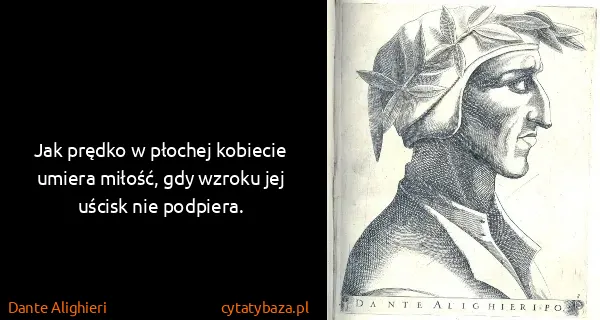 Dante Alighieri: Jak prędko w płochej kobiecie umiera miłość, gdy wzroku...
