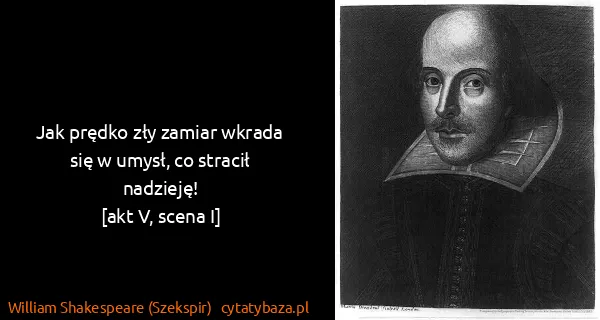 William Shakespeare (Szekspir): Jak prędko zły zamiar wkrada się w umysł, co stracił...