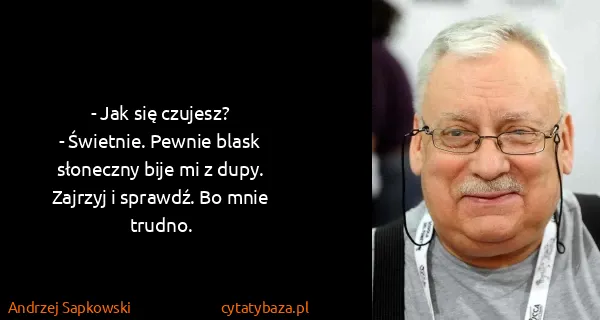 Andrzej Sapkowski: - Jak się czujesz? 
- Świetnie. Pewnie blask słoneczny...