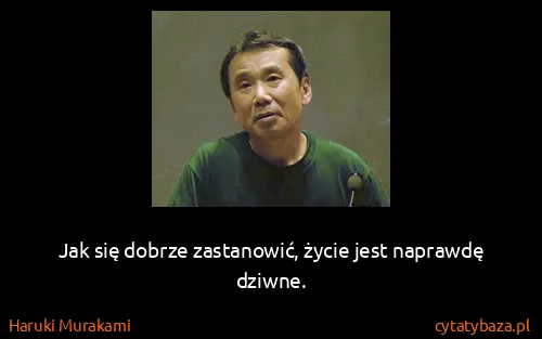 Haruki Murakami: Jak się dobrze zastanowić, życie jest naprawdę dziwne.