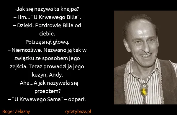 Roger Zelazny: -Jak się nazywa ta knajpa? 
– Hm... "U Krwawego Billa"....