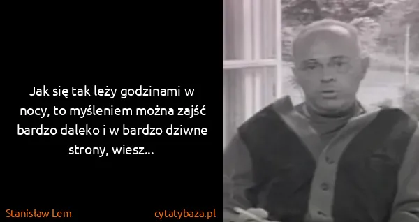 Stanisław Lem: Jak się tak leży godzinami w nocy, to myśleniem można...