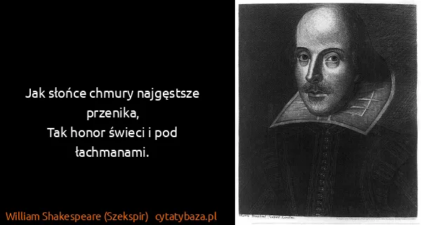 William Shakespeare (Szekspir): Jak słońce chmury najgęstsze przenika,
Tak honor świeci...