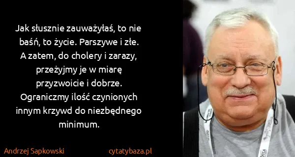 Andrzej Sapkowski: Jak słusznie zauważyłaś, to nie baśń, to życie. Parszywe...