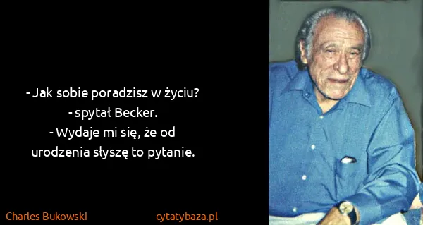 Charles Bukowski: - Jak sobie poradzisz w życiu? - spytał Becker.
- Wydaje...