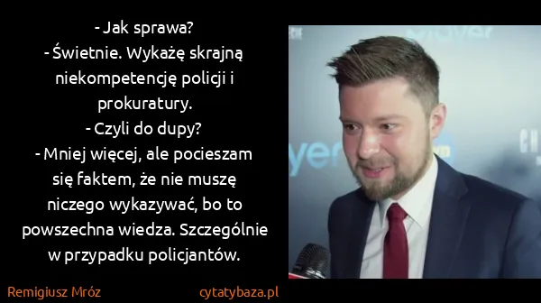Remigiusz Mróz: - Jak sprawa?
- Świetnie. Wykażę skrajną niekompetencję...