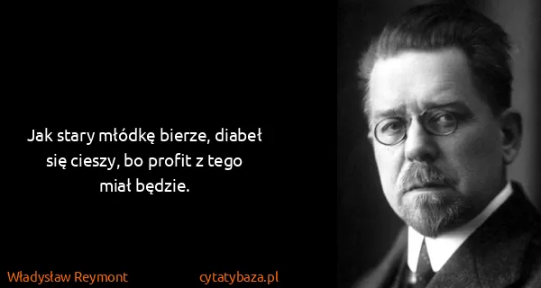 Władysław Reymont: Jak stary młódkę bierze, diabeł się cieszy, bo profit z...