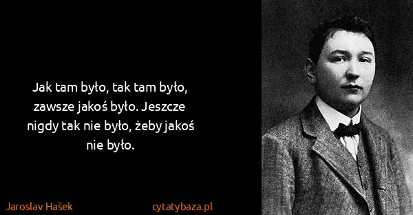 Jaroslav Hašek: Jak tam było, tak tam było, zawsze jakoś było. Jeszcze...