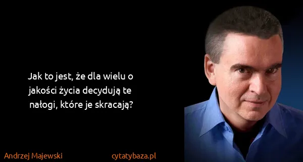 Andrzej Majewski: Jak to jest, że dla wielu o jakości życia decydują te...