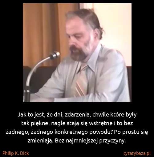 Philip K. Dick: Jak to jest, że dni, zdarzenia, chwile które były tak...