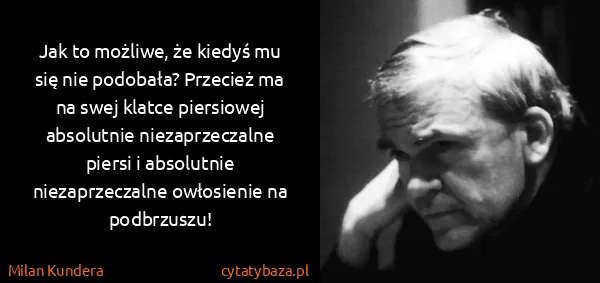 Milan Kundera: Jak to możliwe, że kiedyś mu się nie podobała? Przecież...