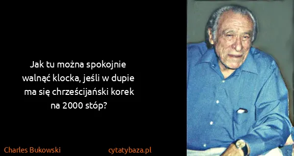 Charles Bukowski: Jak tu moż​na spo​koj​nie wal​nąć kloc​ka, je​śli w...