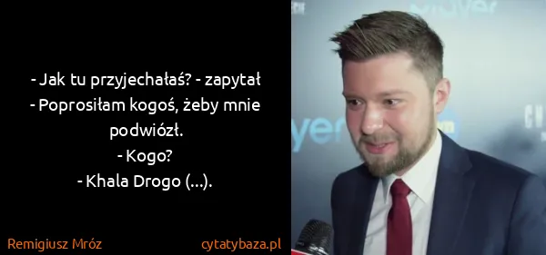 Remigiusz Mróz: - Jak tu przyjechałaś? - zapytał
- Poprosiłam kogoś,...
