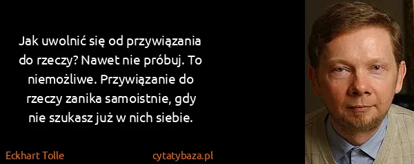 Eckhart Tolle: Jak uwolnić się od przywiązania do rzeczy? Nawet nie...