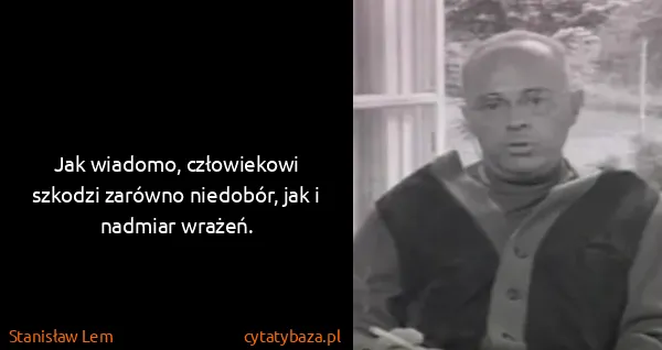 Stanisław Lem: Jak wiadomo, człowiekowi szkodzi zarówno niedobór, jak i...