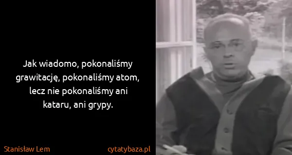 Stanisław Lem: Jak wiadomo, pokonaliśmy grawitację, pokonaliśmy atom,...