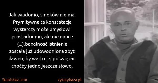 Stanisław Lem: Jak wiadomo, smoków nie ma. Prymitywna ta konstatacja...