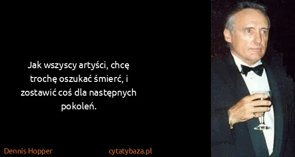 Dennis Hopper: Jak wszyscy artyści, chcę trochę oszukać śmierć, i...