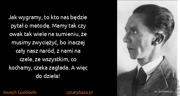 Joseph Goebbels: Jak wygramy, to kto nas będzie pytał o metodę. Mamy tak...
