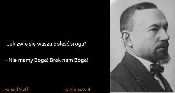 Leopold Staff: Jak zwie się wasza boleść sroga?
– Nie mamy Boga! Brak...