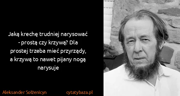Aleksander Sołżenicyn: Jaką krechę trudniej narysować - prostą czy krzywą? Dla...